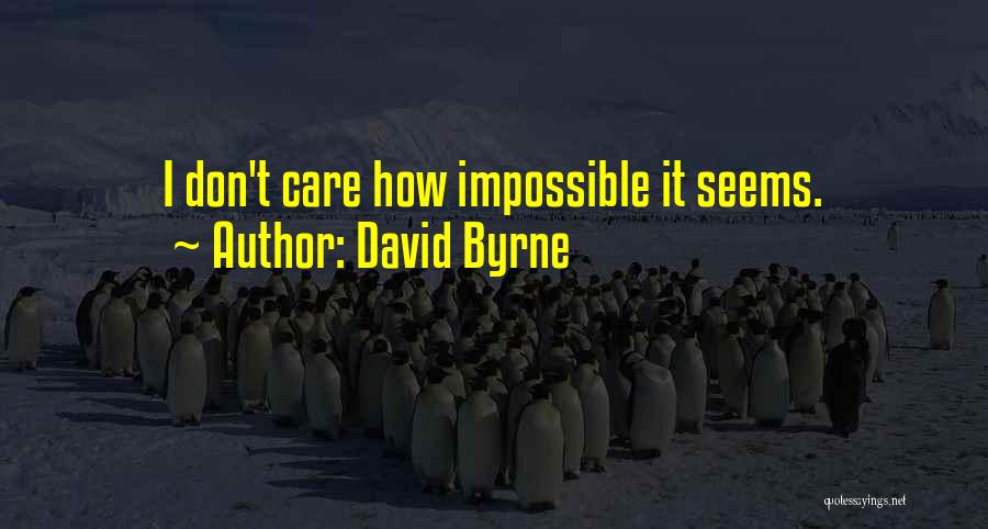 David Byrne Quotes: I Don't Care How Impossible It Seems.