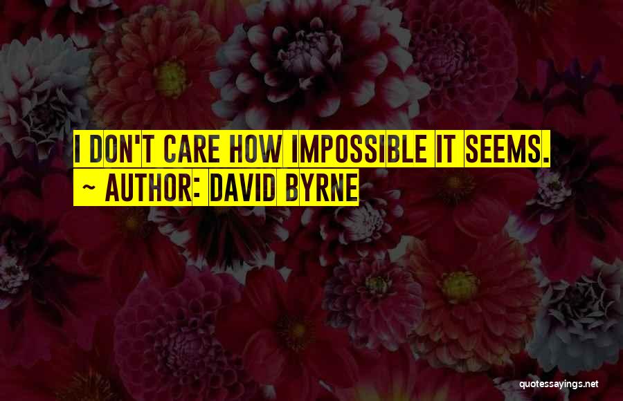 David Byrne Quotes: I Don't Care How Impossible It Seems.