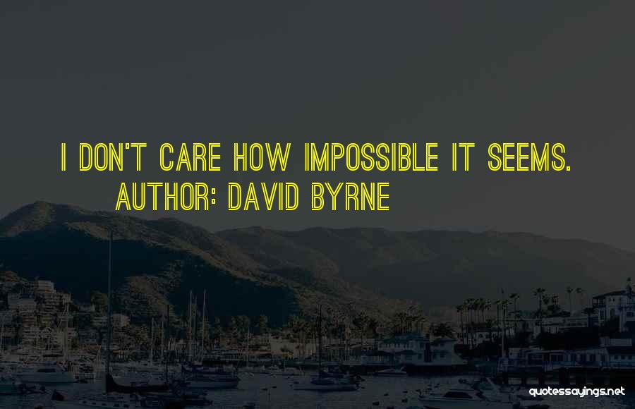 David Byrne Quotes: I Don't Care How Impossible It Seems.