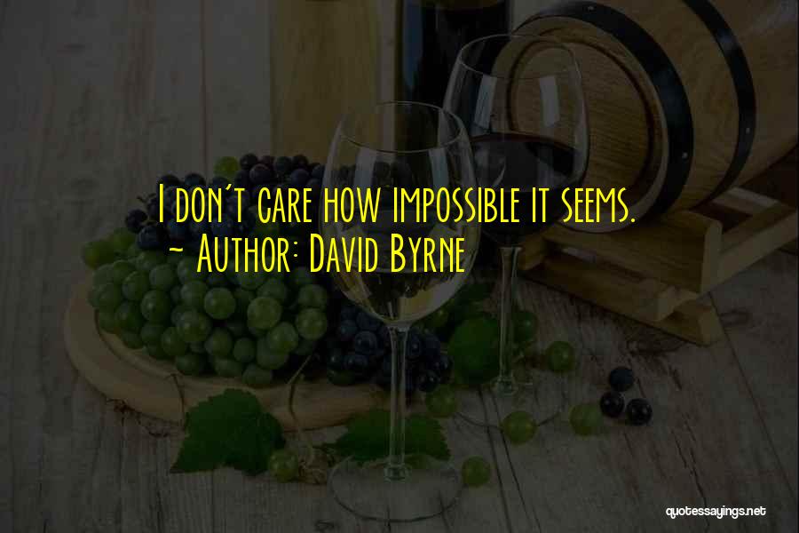 David Byrne Quotes: I Don't Care How Impossible It Seems.