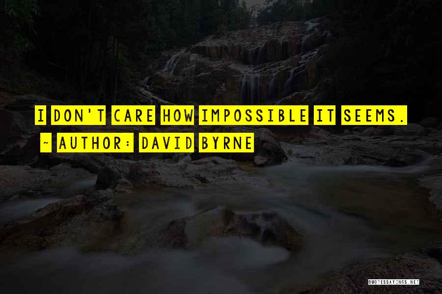 David Byrne Quotes: I Don't Care How Impossible It Seems.