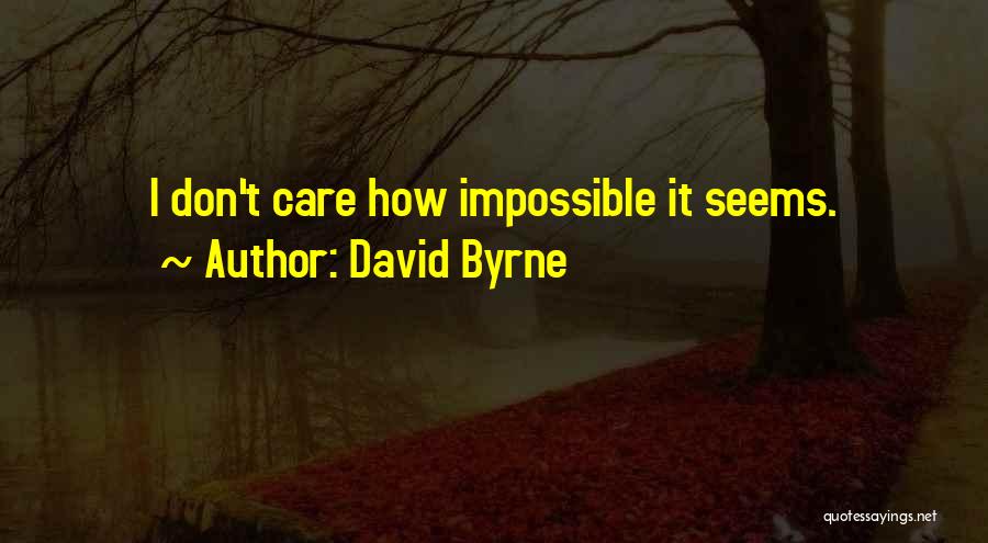 David Byrne Quotes: I Don't Care How Impossible It Seems.