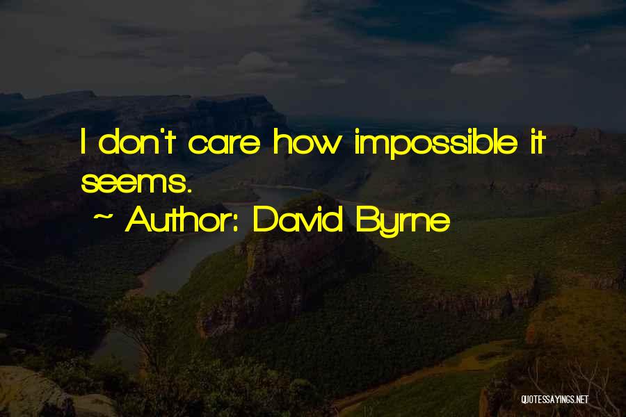 David Byrne Quotes: I Don't Care How Impossible It Seems.