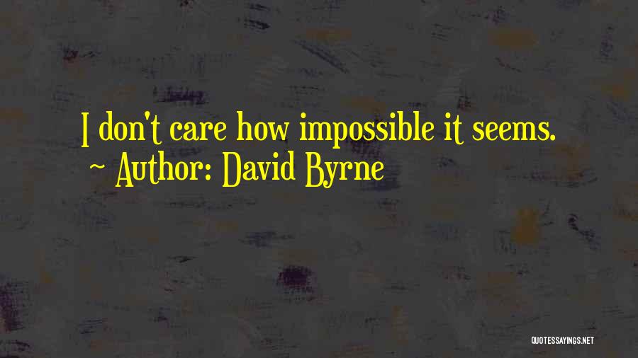 David Byrne Quotes: I Don't Care How Impossible It Seems.