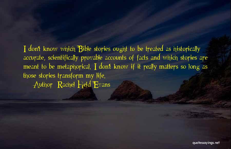 Rachel Held Evans Quotes: I Don't Know Which Bible Stories Ought To Be Treated As Historically Accurate, Scientifically Provable Accounts Of Facts And Which