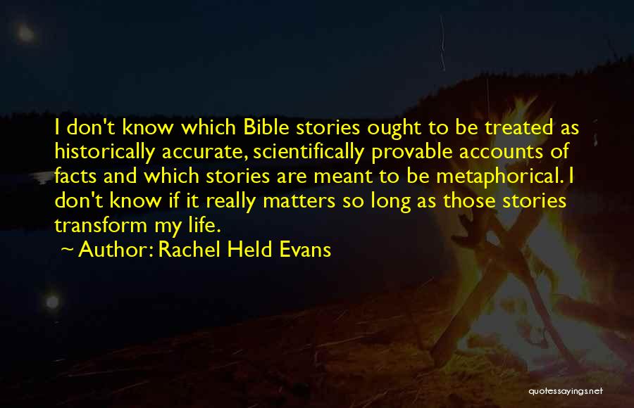 Rachel Held Evans Quotes: I Don't Know Which Bible Stories Ought To Be Treated As Historically Accurate, Scientifically Provable Accounts Of Facts And Which