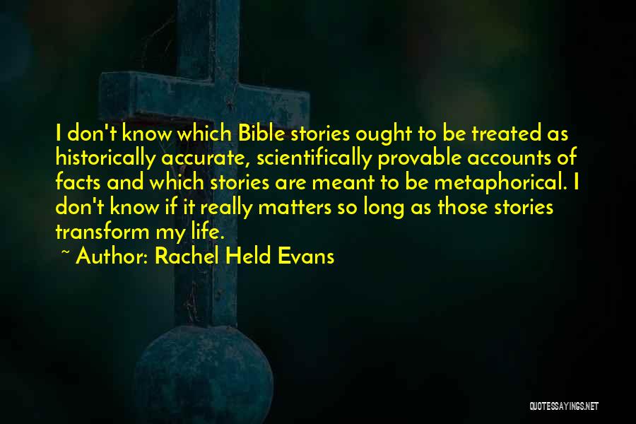 Rachel Held Evans Quotes: I Don't Know Which Bible Stories Ought To Be Treated As Historically Accurate, Scientifically Provable Accounts Of Facts And Which