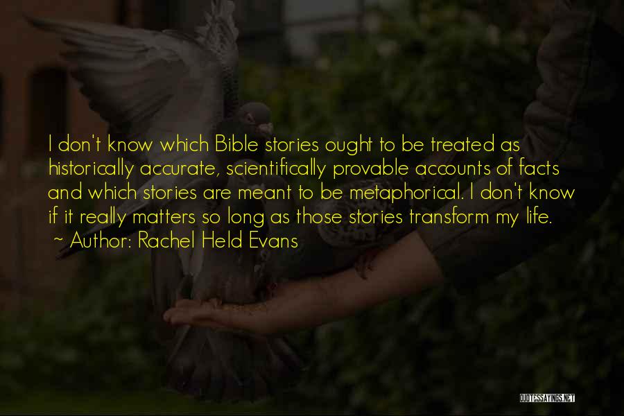 Rachel Held Evans Quotes: I Don't Know Which Bible Stories Ought To Be Treated As Historically Accurate, Scientifically Provable Accounts Of Facts And Which