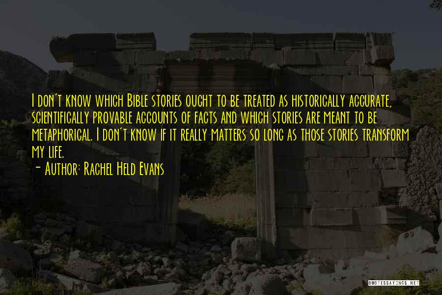 Rachel Held Evans Quotes: I Don't Know Which Bible Stories Ought To Be Treated As Historically Accurate, Scientifically Provable Accounts Of Facts And Which