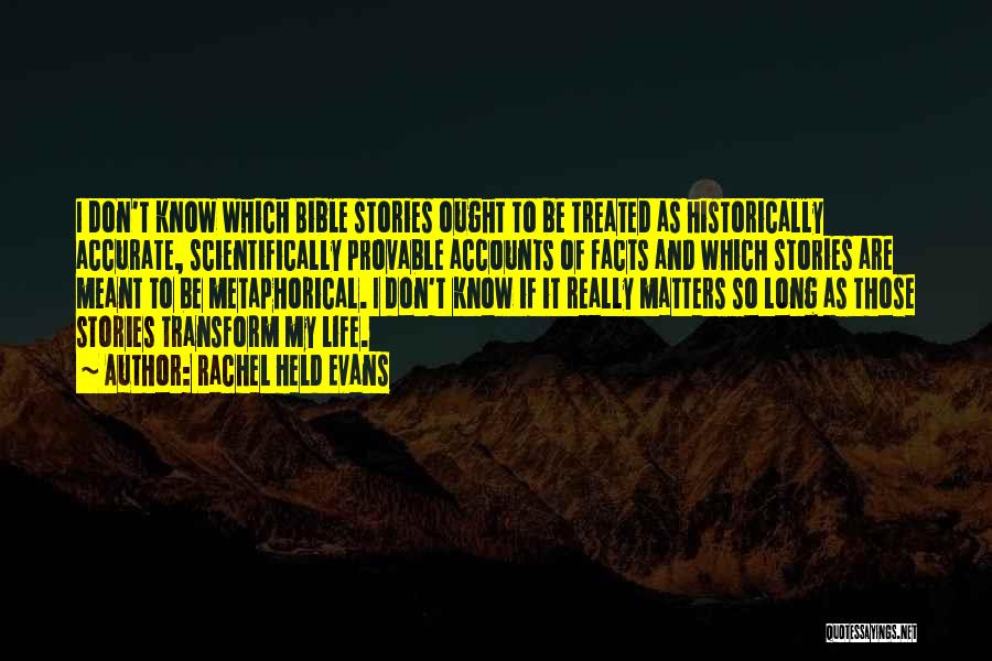 Rachel Held Evans Quotes: I Don't Know Which Bible Stories Ought To Be Treated As Historically Accurate, Scientifically Provable Accounts Of Facts And Which