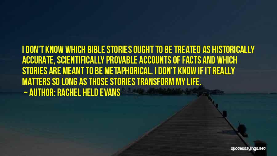 Rachel Held Evans Quotes: I Don't Know Which Bible Stories Ought To Be Treated As Historically Accurate, Scientifically Provable Accounts Of Facts And Which