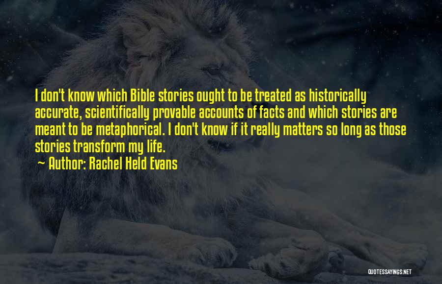 Rachel Held Evans Quotes: I Don't Know Which Bible Stories Ought To Be Treated As Historically Accurate, Scientifically Provable Accounts Of Facts And Which