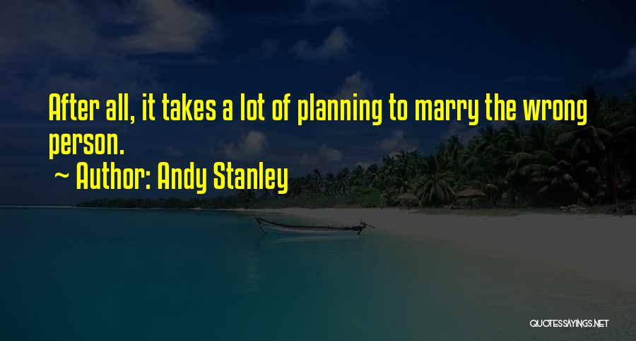 Andy Stanley Quotes: After All, It Takes A Lot Of Planning To Marry The Wrong Person.