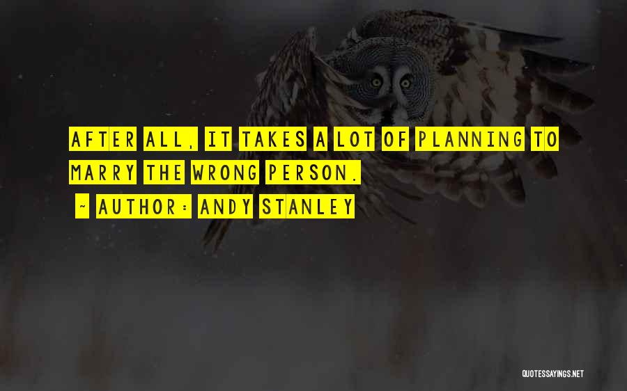 Andy Stanley Quotes: After All, It Takes A Lot Of Planning To Marry The Wrong Person.