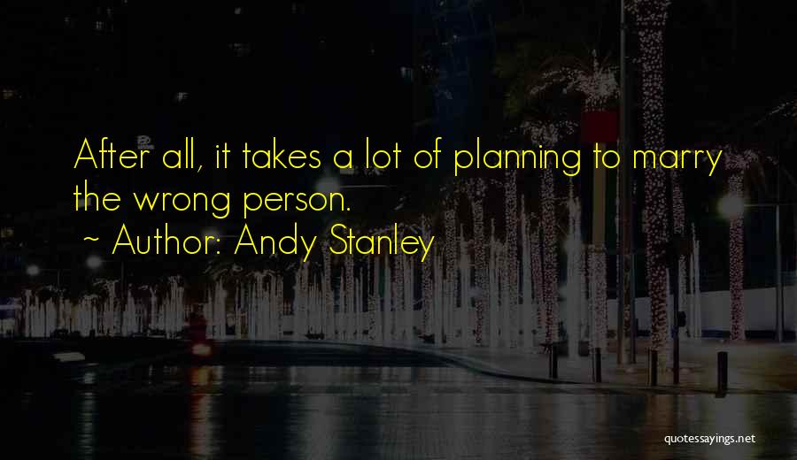 Andy Stanley Quotes: After All, It Takes A Lot Of Planning To Marry The Wrong Person.