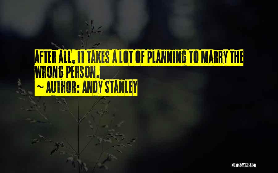 Andy Stanley Quotes: After All, It Takes A Lot Of Planning To Marry The Wrong Person.