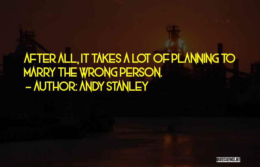 Andy Stanley Quotes: After All, It Takes A Lot Of Planning To Marry The Wrong Person.