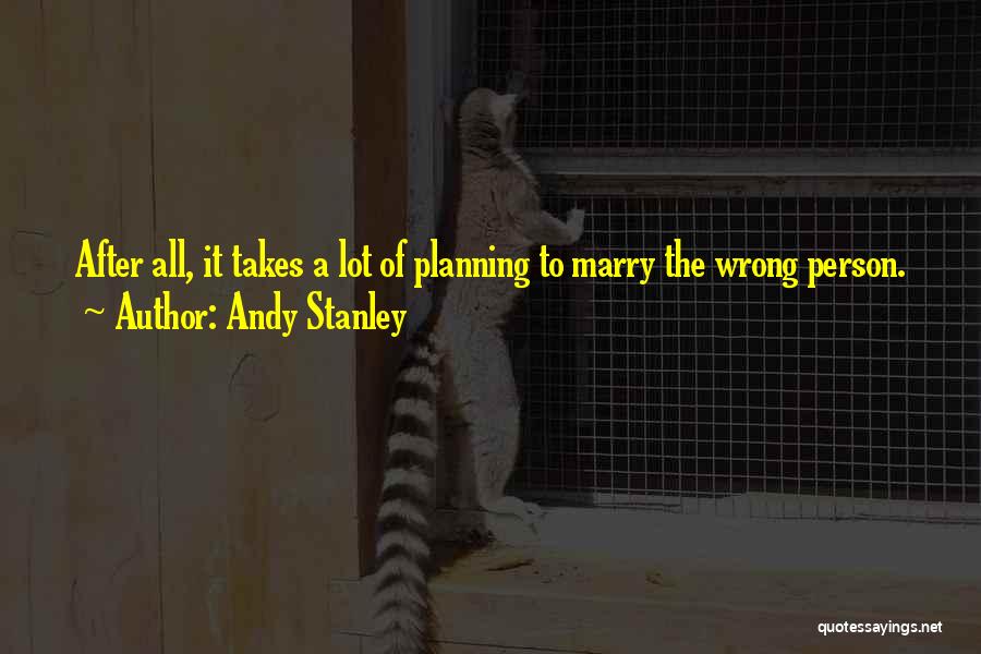 Andy Stanley Quotes: After All, It Takes A Lot Of Planning To Marry The Wrong Person.