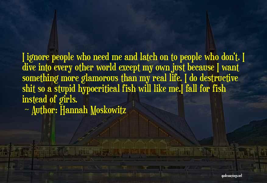 Hannah Moskowitz Quotes: I Ignore People Who Need Me And Latch On To People Who Don't. I Dive Into Every Other World Except