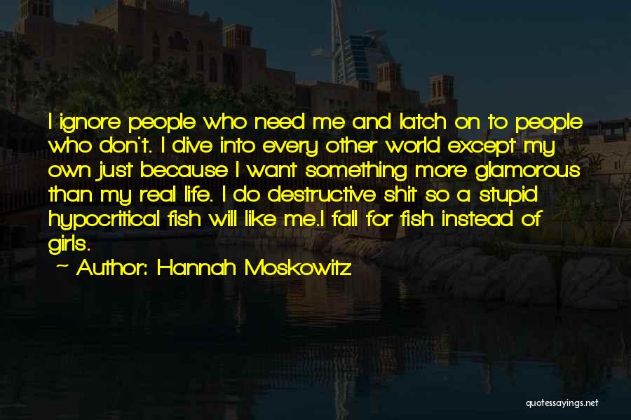 Hannah Moskowitz Quotes: I Ignore People Who Need Me And Latch On To People Who Don't. I Dive Into Every Other World Except