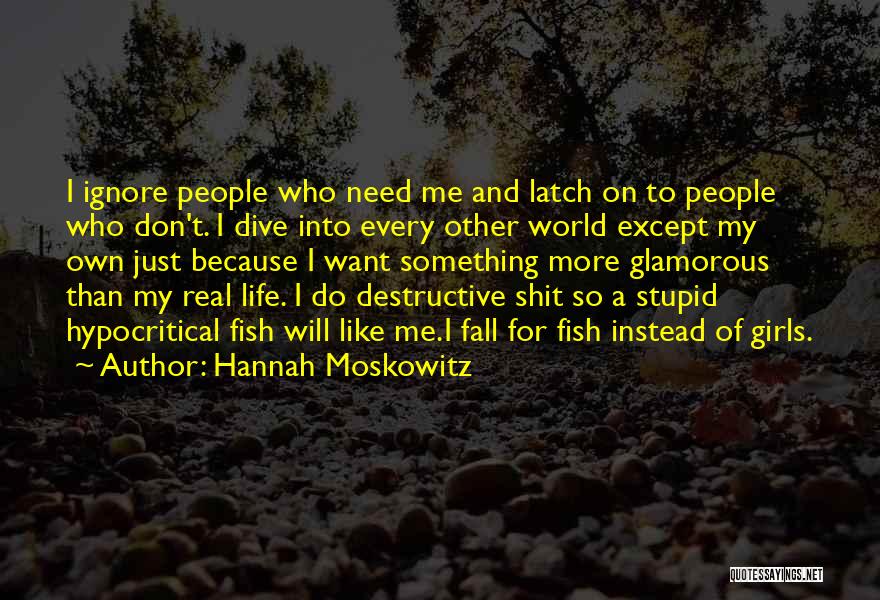 Hannah Moskowitz Quotes: I Ignore People Who Need Me And Latch On To People Who Don't. I Dive Into Every Other World Except