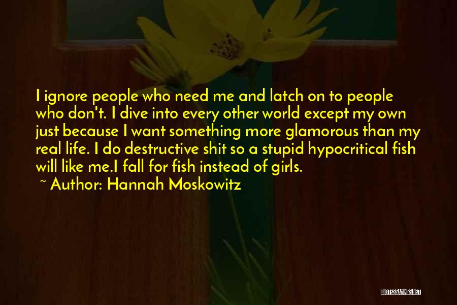 Hannah Moskowitz Quotes: I Ignore People Who Need Me And Latch On To People Who Don't. I Dive Into Every Other World Except