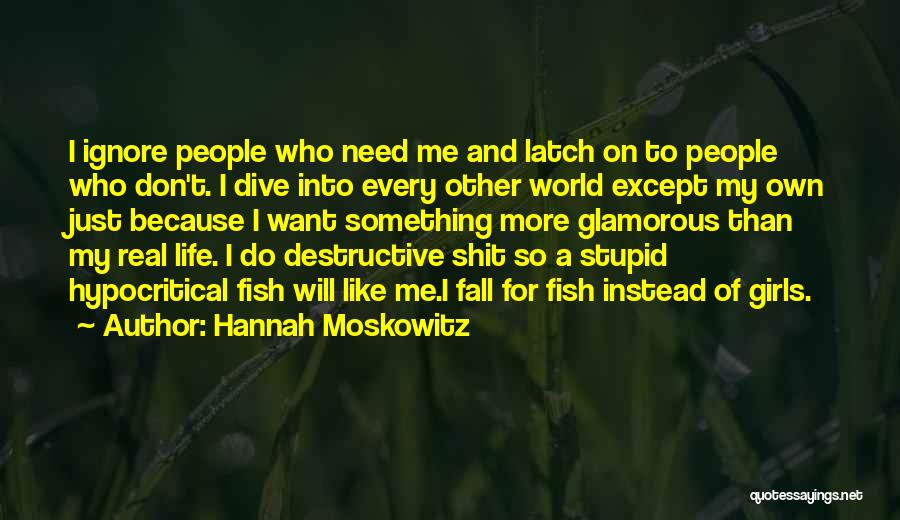 Hannah Moskowitz Quotes: I Ignore People Who Need Me And Latch On To People Who Don't. I Dive Into Every Other World Except