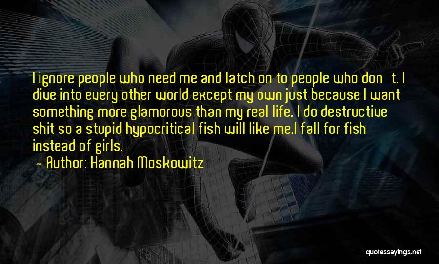 Hannah Moskowitz Quotes: I Ignore People Who Need Me And Latch On To People Who Don't. I Dive Into Every Other World Except