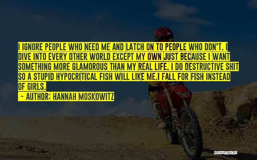 Hannah Moskowitz Quotes: I Ignore People Who Need Me And Latch On To People Who Don't. I Dive Into Every Other World Except