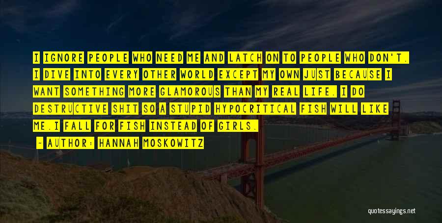 Hannah Moskowitz Quotes: I Ignore People Who Need Me And Latch On To People Who Don't. I Dive Into Every Other World Except