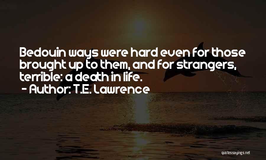 T.E. Lawrence Quotes: Bedouin Ways Were Hard Even For Those Brought Up To Them, And For Strangers, Terrible: A Death In Life.