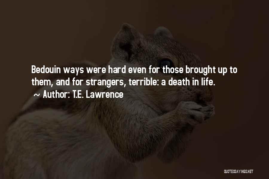T.E. Lawrence Quotes: Bedouin Ways Were Hard Even For Those Brought Up To Them, And For Strangers, Terrible: A Death In Life.