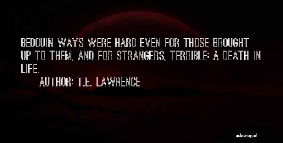 T.E. Lawrence Quotes: Bedouin Ways Were Hard Even For Those Brought Up To Them, And For Strangers, Terrible: A Death In Life.