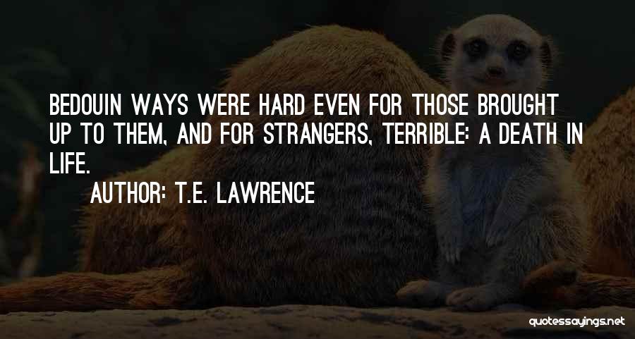 T.E. Lawrence Quotes: Bedouin Ways Were Hard Even For Those Brought Up To Them, And For Strangers, Terrible: A Death In Life.