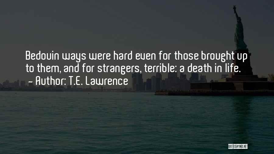 T.E. Lawrence Quotes: Bedouin Ways Were Hard Even For Those Brought Up To Them, And For Strangers, Terrible: A Death In Life.