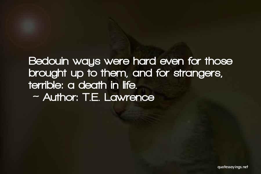 T.E. Lawrence Quotes: Bedouin Ways Were Hard Even For Those Brought Up To Them, And For Strangers, Terrible: A Death In Life.