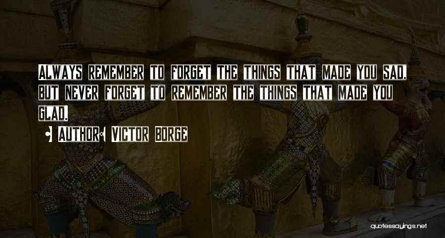Victor Borge Quotes: Always Remember To Forget The Things That Made You Sad, But Never Forget To Remember The Things That Made You