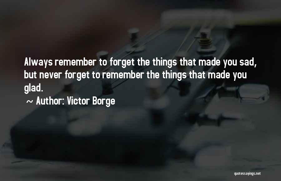 Victor Borge Quotes: Always Remember To Forget The Things That Made You Sad, But Never Forget To Remember The Things That Made You