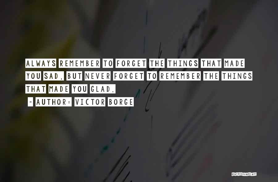 Victor Borge Quotes: Always Remember To Forget The Things That Made You Sad, But Never Forget To Remember The Things That Made You