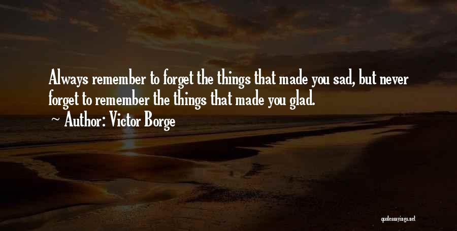 Victor Borge Quotes: Always Remember To Forget The Things That Made You Sad, But Never Forget To Remember The Things That Made You