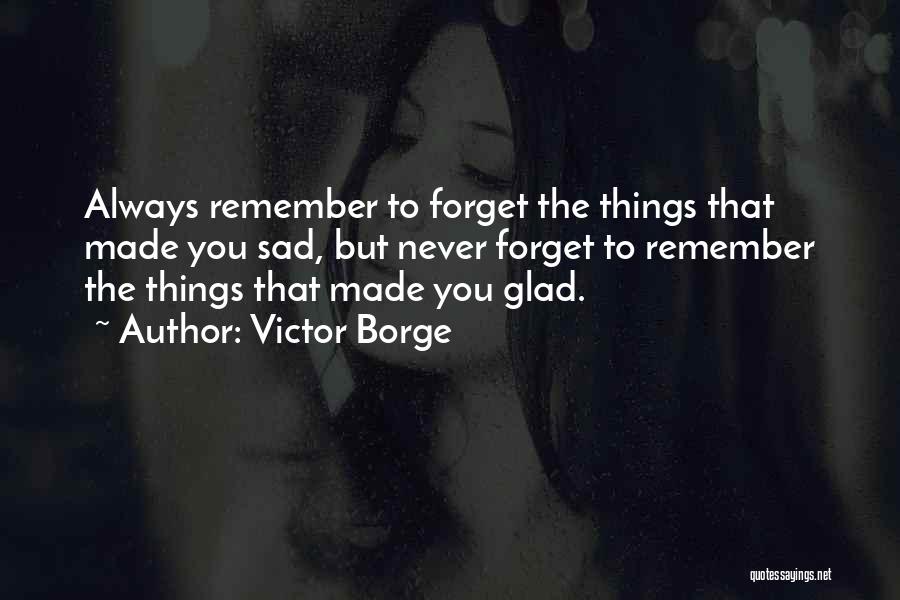 Victor Borge Quotes: Always Remember To Forget The Things That Made You Sad, But Never Forget To Remember The Things That Made You