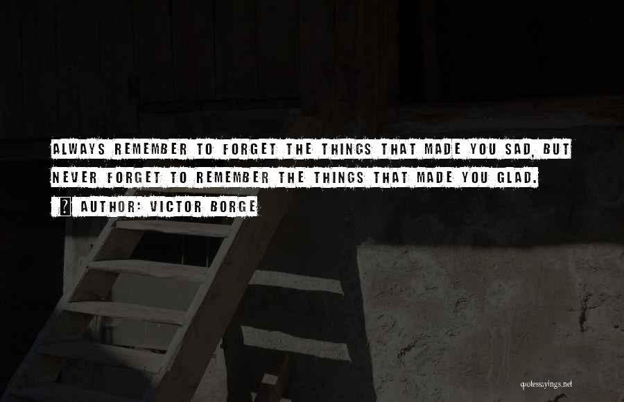 Victor Borge Quotes: Always Remember To Forget The Things That Made You Sad, But Never Forget To Remember The Things That Made You