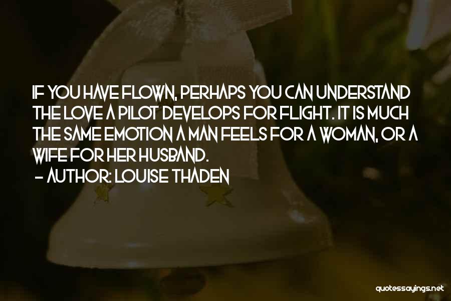 Louise Thaden Quotes: If You Have Flown, Perhaps You Can Understand The Love A Pilot Develops For Flight. It Is Much The Same