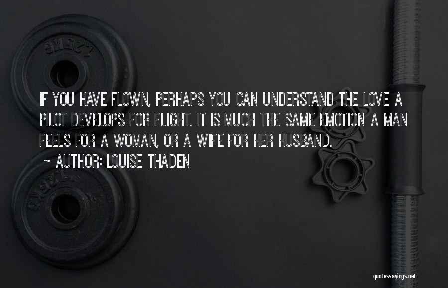 Louise Thaden Quotes: If You Have Flown, Perhaps You Can Understand The Love A Pilot Develops For Flight. It Is Much The Same