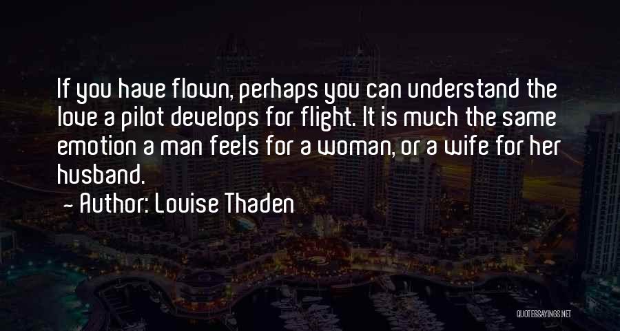 Louise Thaden Quotes: If You Have Flown, Perhaps You Can Understand The Love A Pilot Develops For Flight. It Is Much The Same