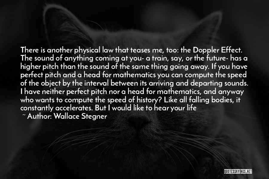 Wallace Stegner Quotes: There Is Another Physical Law That Teases Me, Too: The Doppler Effect. The Sound Of Anything Coming At You- A