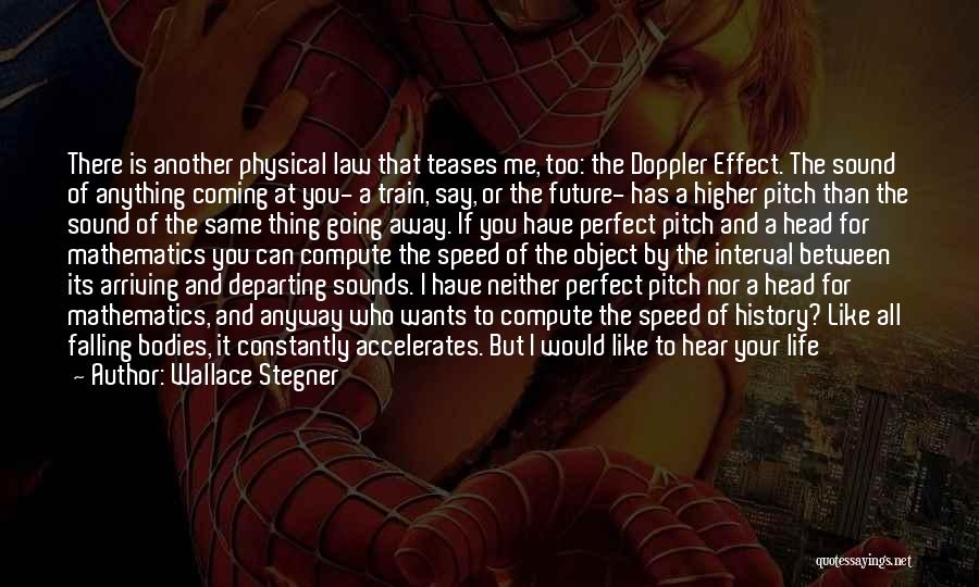 Wallace Stegner Quotes: There Is Another Physical Law That Teases Me, Too: The Doppler Effect. The Sound Of Anything Coming At You- A