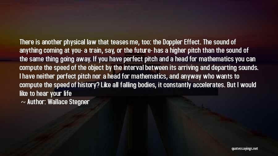 Wallace Stegner Quotes: There Is Another Physical Law That Teases Me, Too: The Doppler Effect. The Sound Of Anything Coming At You- A