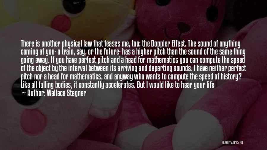 Wallace Stegner Quotes: There Is Another Physical Law That Teases Me, Too: The Doppler Effect. The Sound Of Anything Coming At You- A