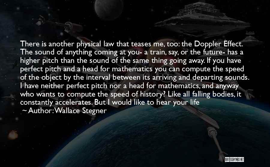 Wallace Stegner Quotes: There Is Another Physical Law That Teases Me, Too: The Doppler Effect. The Sound Of Anything Coming At You- A